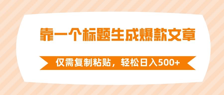 靠一个标题生成爆款文章，仅需复制粘贴，轻松日入500+-小白项目网