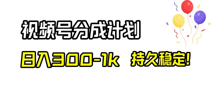 视频号分成计划，日入300-1k，持久稳定！-小白项目网