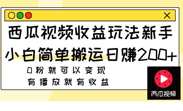 西瓜视频收益玩法，小白小白简单搬运日赚200+0粉就可以变现 有播放就有收益-小白项目网