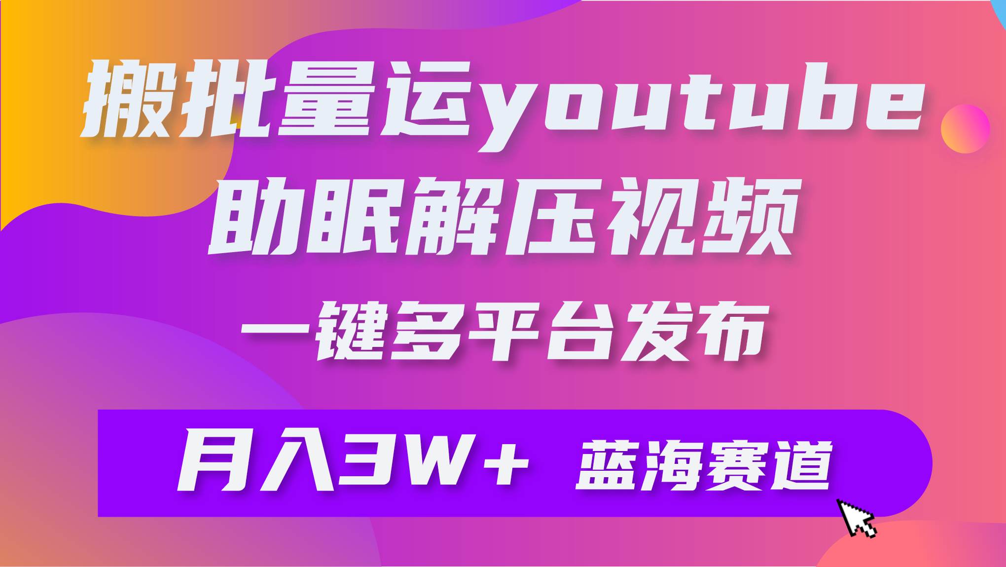 批量搬运YouTube解压助眠视频 一键多平台发布 月入2W+-小白项目网