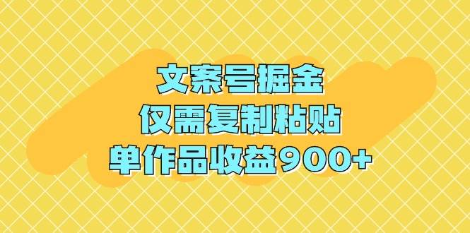 文案号掘金，仅需复制粘贴，单作品收益900+-小白项目网