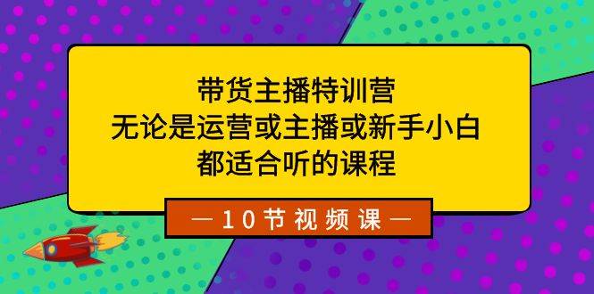 带货主播特训营：无论是运营或主播或小白小白，都适合听的课程-小白项目网