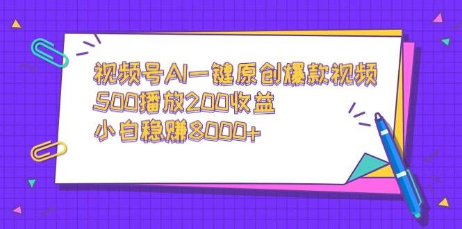 视频号AI一键原创爆款视频，500播放200收益，小白稳赚8000+-小白项目网