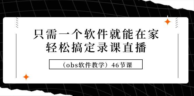 只需一个软件就能在家轻松搞定录课直播（obs软件教学）46节课-小白项目网