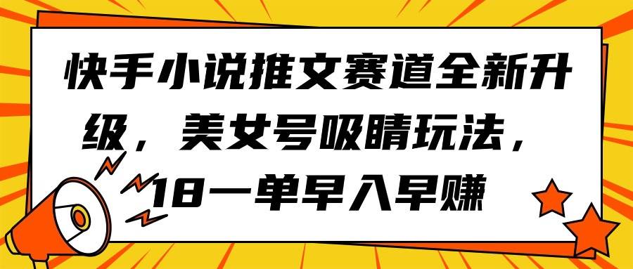 快手小说推文赛道全新升级，美女号吸睛玩法，18一单早入早赚-小白项目网