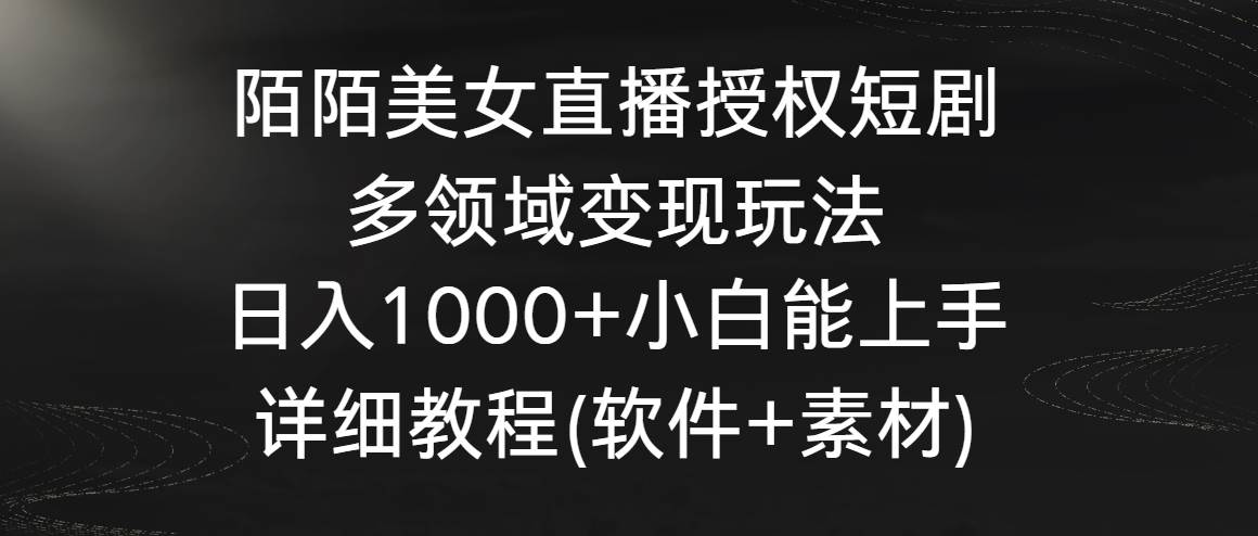 陌陌美女直播授权短剧，多领域变现玩法，日入1000+小白能上手，详细教程…-小白项目网