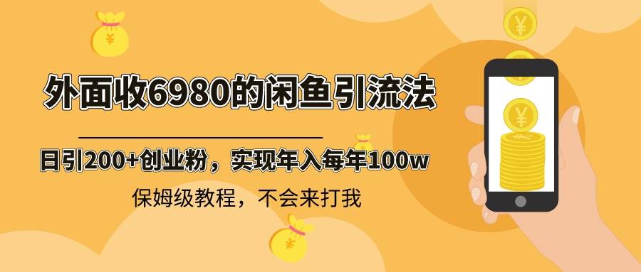 外面收费6980闲鱼引流法，日引200+创业粉，每天稳定2000+收益，保姆级教程-小白项目网