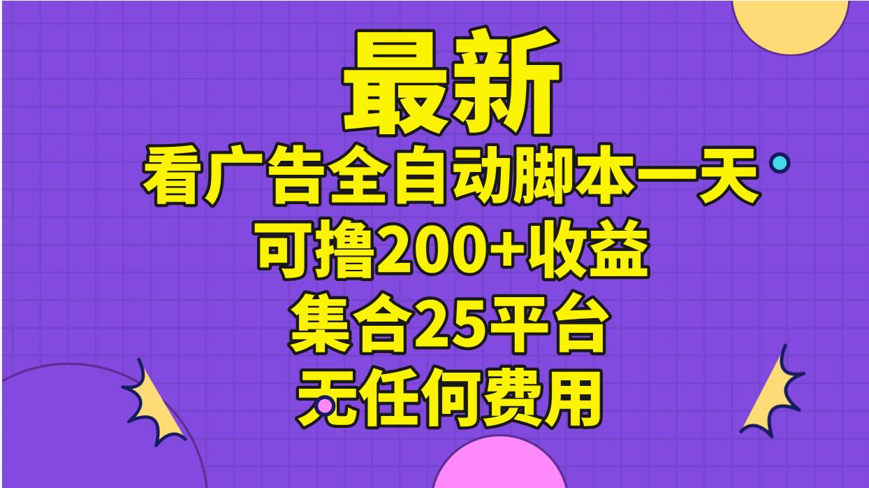 最新看广告全自动脚本一天可撸200+收益 。集合25平台 ，无任何费用-小白项目网