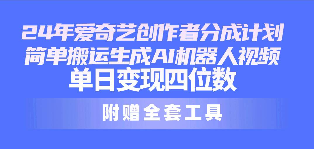 24最新爱奇艺创作者分成计划，简单搬运生成AI机器人视频，单日变现四位数-小白项目网