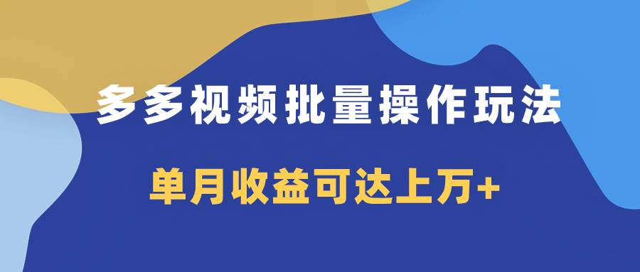 多多视频带货项目批量操作玩法，仅复制搬运即可，单月收益可达上万+-小白项目网