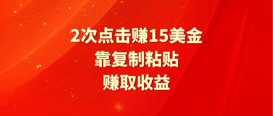 靠2次点击赚15美金，复制粘贴就能赚取收益-小白项目网