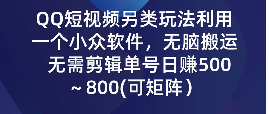 QQ短视频另类玩法，利用一个小众软件，无脑搬运，无需剪辑单号日赚500～…-小白项目网