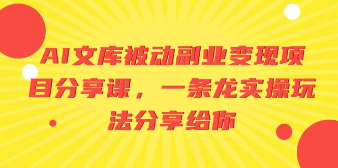 AI文库被动副业变现项目分享课，一条龙实操玩法分享给你-小白项目网