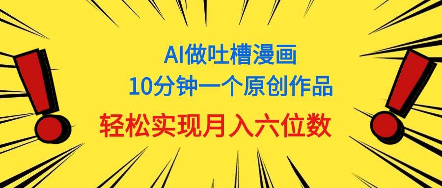 用AI做中式吐槽漫画，10分钟一个原创作品，轻松实现月入6位数-小白项目网