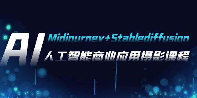 AI摄影【Midjourney+Stablediffusion】，人工智能商业应用摄影-37节课程-小白项目网