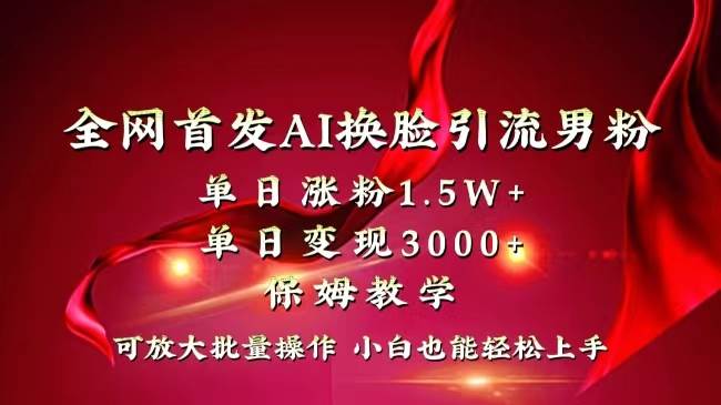 全网独创首发AI换脸引流男粉单日涨粉1.5W+变现3000+小白也能上手快速拿结果-小白项目网