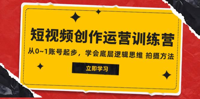 2023短视频创作运营训练营，从0~1账号起步，学会底层逻辑思维 拍摄方法-小白项目网