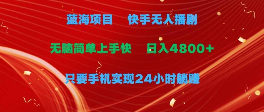 蓝海项目，快手无人播剧，一天收益4800+，手机也能实现24小时躺赚，无脑…-小白项目网