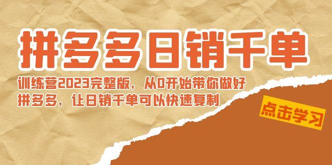 拼多多日销千单训练营2023完 拼多多日销千单训练营2023完整版，从0开始带你做好拼多多，让日销千单可以快速复制-小白项目网