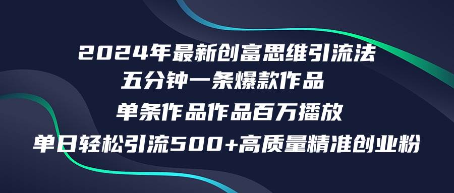 2024年最新创富思维日引流500+精准高质量创业粉，五分钟一条百万播放量…-小白项目网