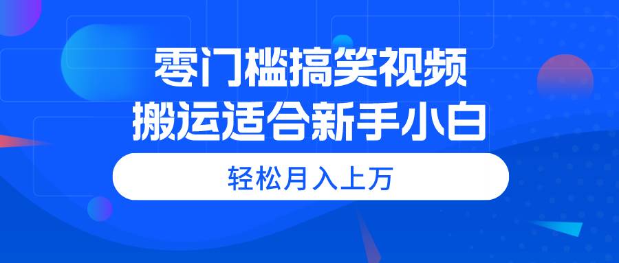 零门槛搞笑视频搬运，轻松月入上万，适合小白小白-小白项目网