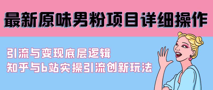 最新原味男粉项目详细操作 引流与变现底层逻辑+知乎与b站实操引流创新玩法-小白项目网