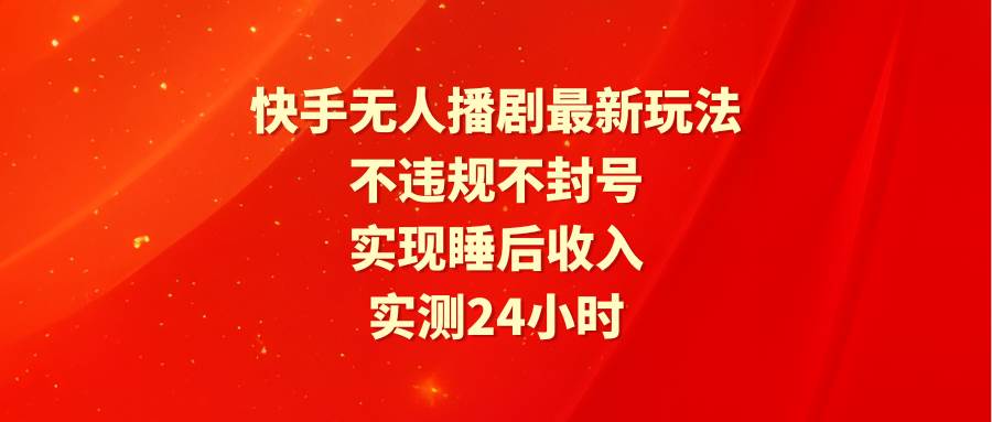 快手无人播剧最新玩法，实测24小时不违规不封号，实现睡后收入-小白项目网