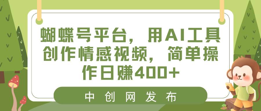 蝴蝶号平台，用AI工具创作情感视频，简单操作日赚400+-小白项目网