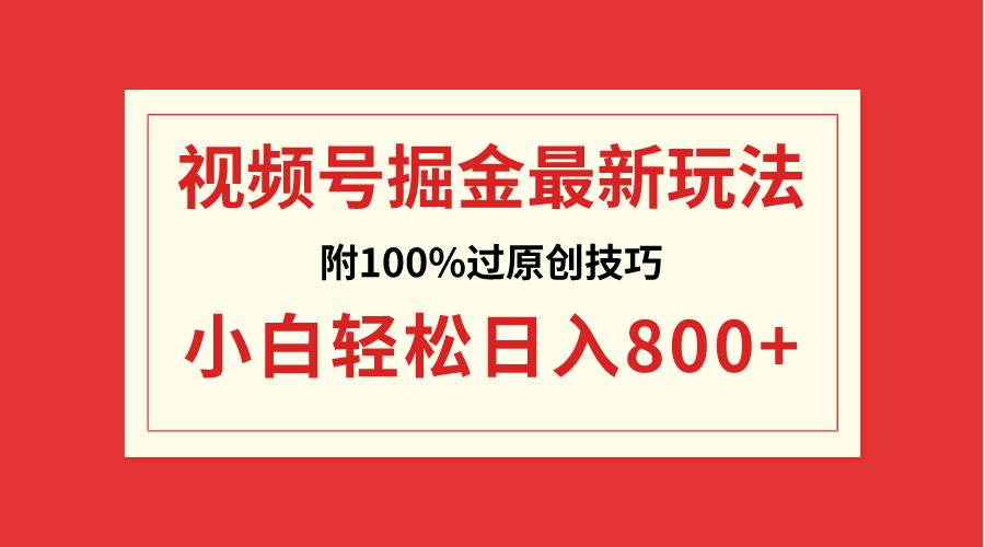 视频号掘金，小白轻松日入800+（附100%过原创技巧）-小白项目网