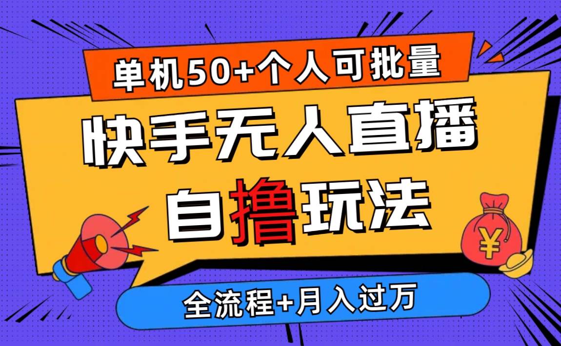 2024最新快手无人直播自撸玩法，单机日入50+，个人也可以批量操作月入过万-小白项目网