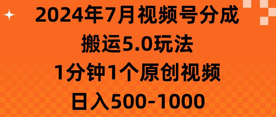 2024年7月视频号分成搬运5.0玩法，1分钟1个原创视频，日入500-1000-小白项目网