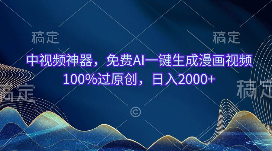 中视频神器，免费AI一键生成漫画视频100%过原创，日入2000+-小白项目网