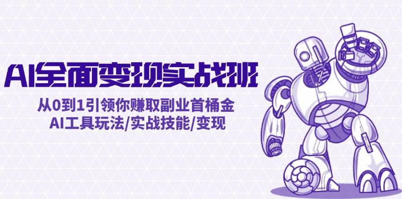 AI全面变现实操班：从0到1引领你赚取副业首桶金 AI工具玩法/实战技能/变现-小白项目网