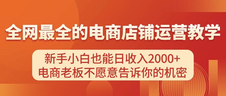 电商店铺运营教学，小白小白也能日收入2000+，电商老板不愿意告诉你的机密-小白项目网