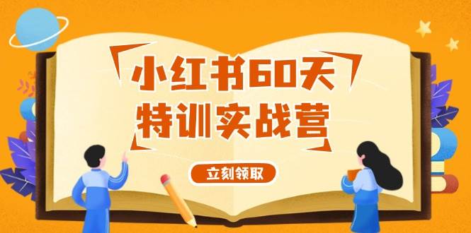 小红书60天特训实战营（系统课）从0打造能赚钱的小红书账号（55节课）-小白项目网