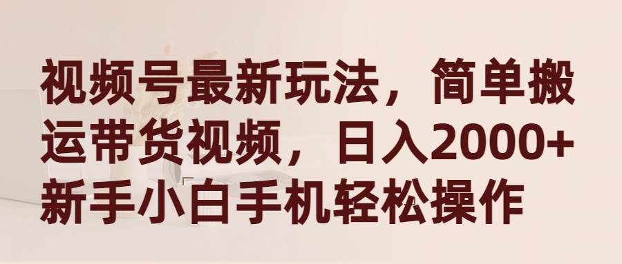 视频号最新玩法，简单搬运带货视频，日入2000+，小白小白手机轻松操作-小白项目网