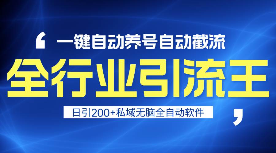 全行业引流王！一键自动养号，自动截流，日引私域200+，安全无风险-小白项目网