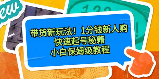 带货新玩法！1分钱新人购，快速起号秘籍！小白保姆级教程-小白项目网