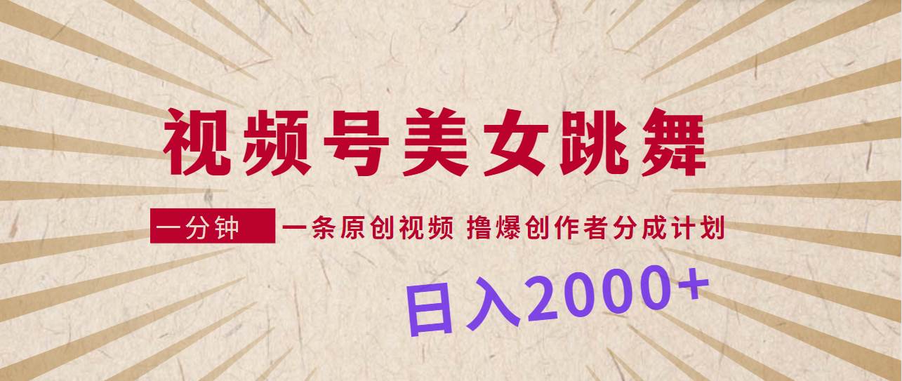 视频号，美女跳舞，一分钟一条原创视频，撸爆创作者分成计划，日入2000+-小白项目网