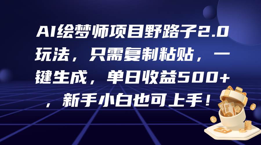 AI绘梦师项目野路子2.0玩法，只需复制粘贴，一键生成，单日收益500+，新…-小白项目网