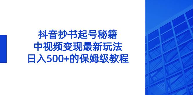 抖音抄书起号秘籍，中视频变现最新玩法，日入500+的保姆级教程！-小白项目网