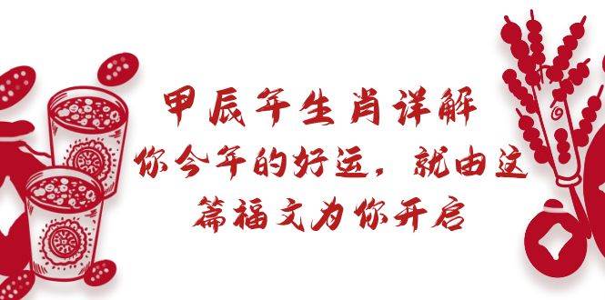 某付费文章：甲辰年生肖详解: 你今年的好运，就由这篇福文为你开启-小白项目网