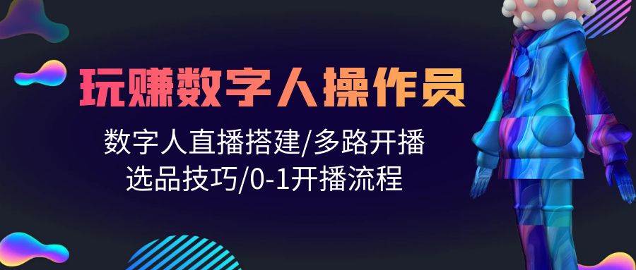 人人都能玩赚数字人操作员 数字人直播搭建/多路开播/选品技巧/0-1开播流程-小白项目网