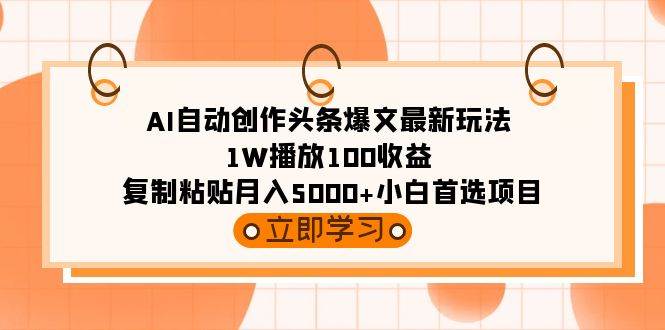 AI自动创作头条爆文最新玩法 1W播放100收益 复制粘贴月入5000+小白首选项目-小白项目网