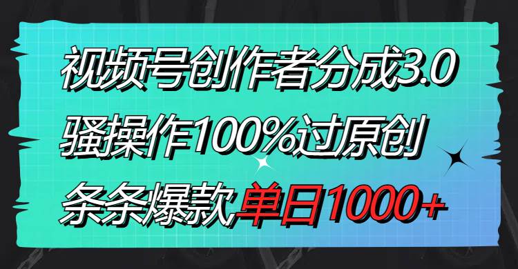 视频号创作者分成3.0玩法，骚操作100%过原创，条条爆款，单日1000+-小白项目网