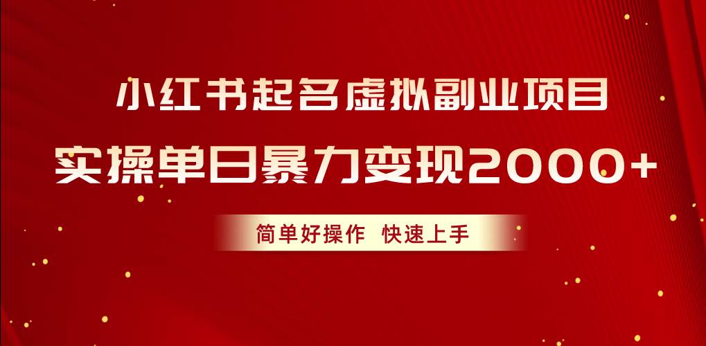 小红书起名虚拟副业项目，实操单日暴力变现2000+，简单好操作，快速上手-小白项目网