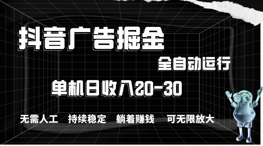 抖音广告掘金，单机产值20-30，全程自动化操作-小白项目网