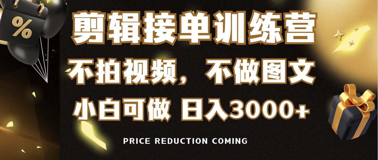 剪辑接单训练营，不拍视频，不做图文，适合所有人，日入3000+-小白项目网