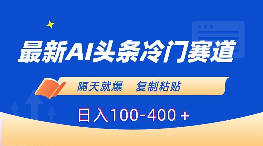 最新AI头条冷门赛道，隔天就爆，复制粘贴日入100-400＋-小白项目网