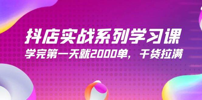 抖店实战系列学习课，学完第一天就2000单，干货拉满（245节课）-小白项目网